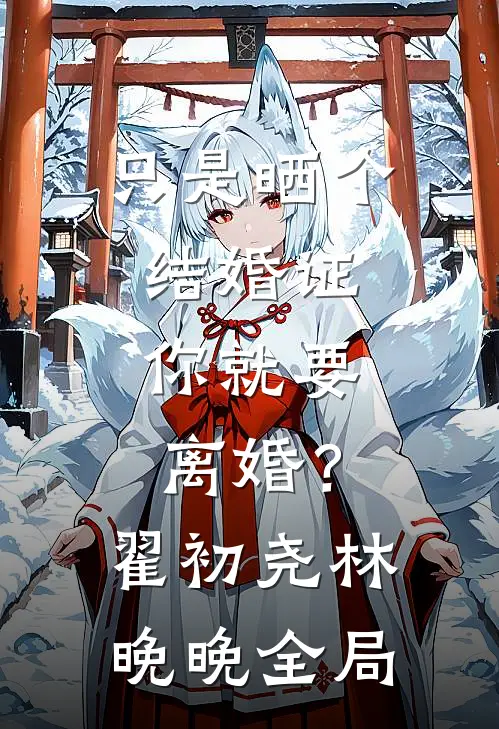 只是晒个结婚证，你就要离婚？翟初尧林晚晚全局
