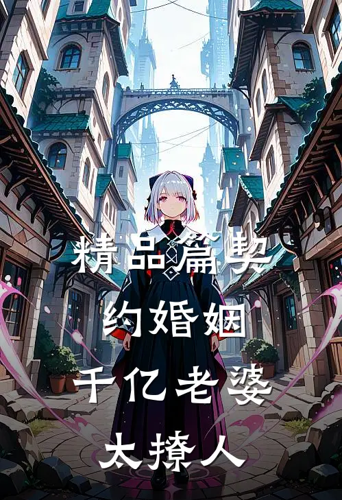 精品篇契约婚姻：千亿老婆太撩人