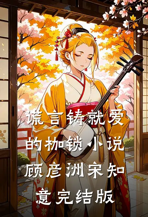谎言铸就爱的枷锁小说顾彦洲宋知意完结版