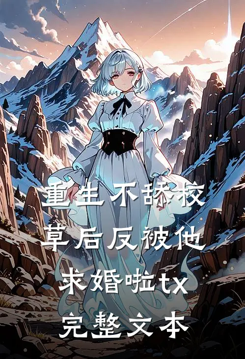 重生不舔校草后反被他求婚啦tx完整文本