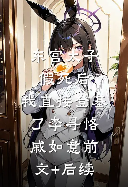 东宫太子假死后，我直接登基了李寻恪戚如意前文+后续