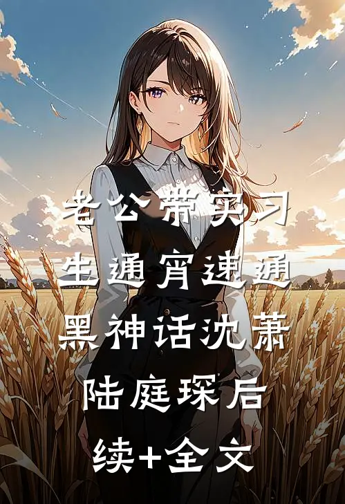 老公带实习生通宵速通黑神话沈萧陆庭琛后续+全文