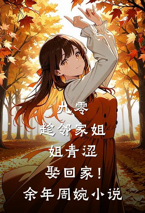 九零：趁邻家姐姐青涩，娶回家！余年周婉小说
