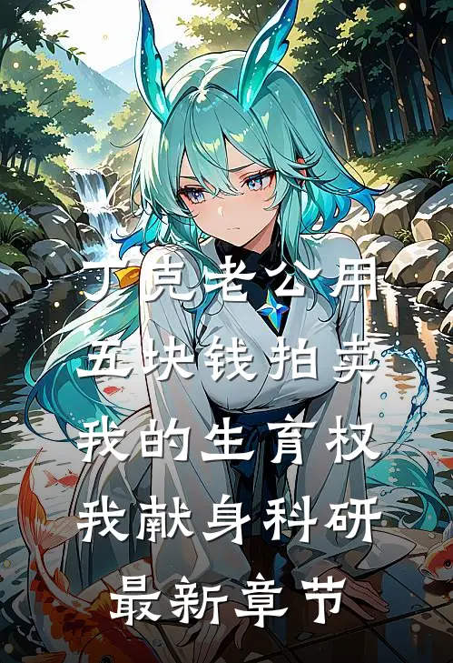 丁克老公用五块钱拍卖我的生育权，我献身科研最新章节
