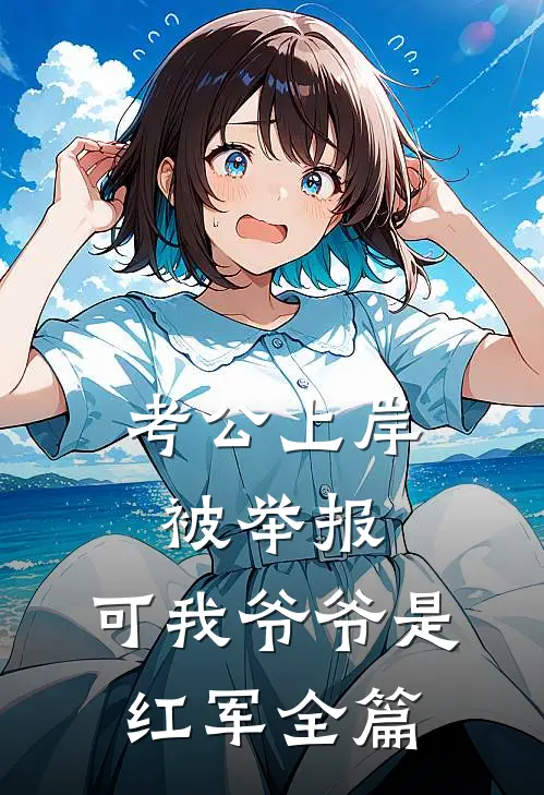考公上岸被举报，可我爷爷是红军全篇