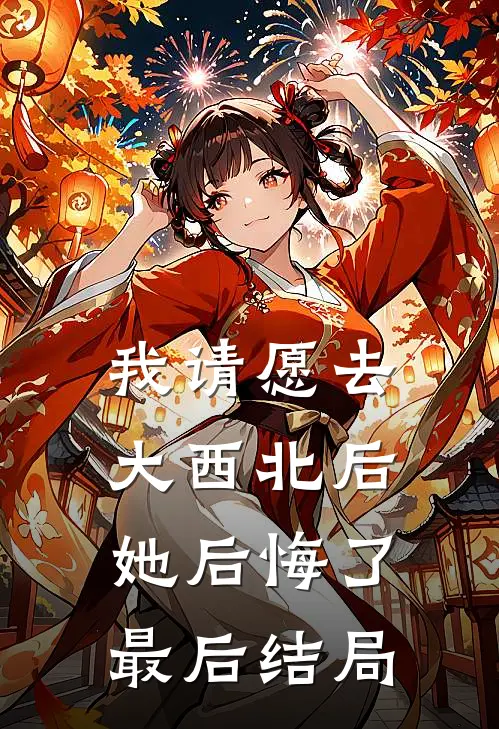 我请愿去大西北后，她后悔了最后结局