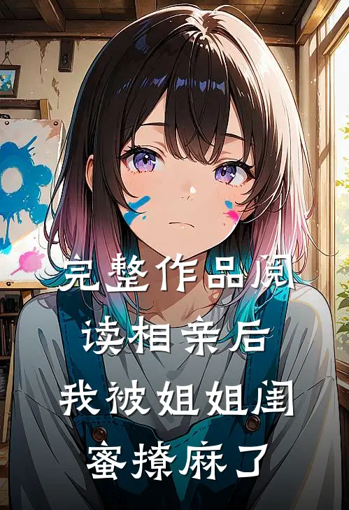 完整作品阅读相亲后，我被姐姐闺蜜撩麻了