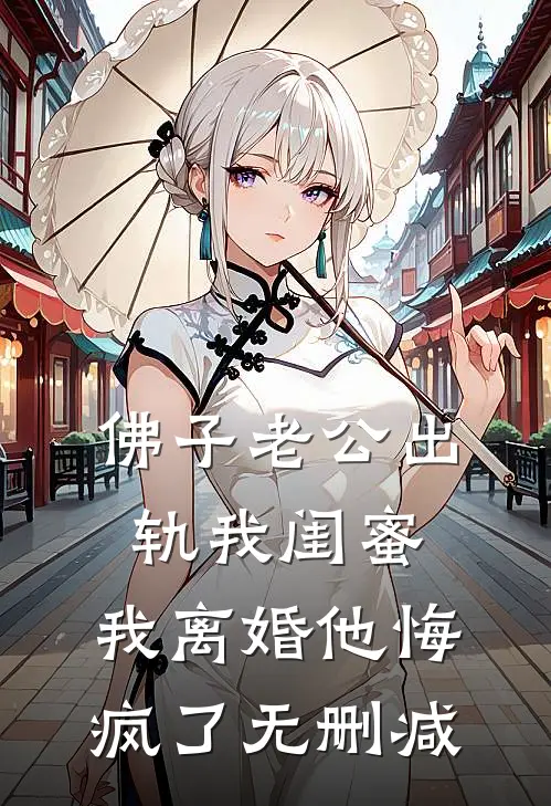 佛子老公出轨我闺蜜，我离婚他悔疯了无删减