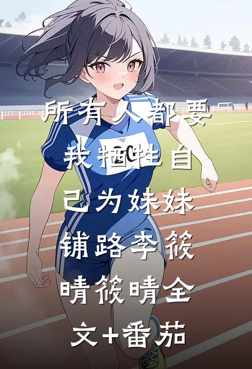 所有人都要我牺牲自己为妹妹铺路李筱晴筱晴全文+番茄