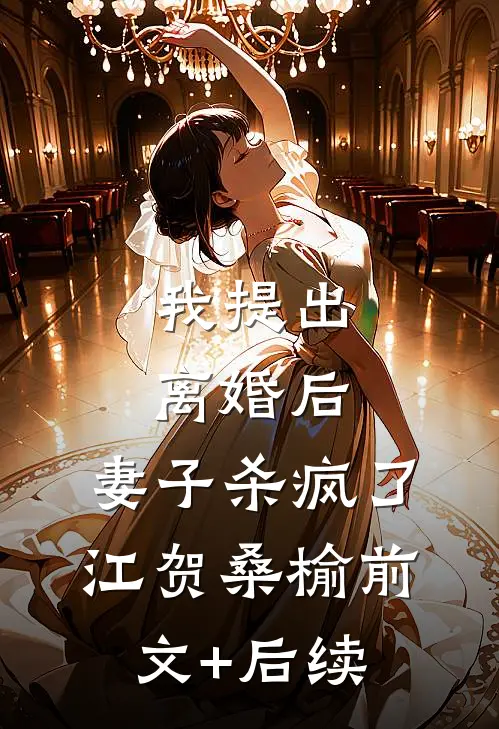 我提出离婚后，妻子杀疯了江贺桑榆前文+后续
