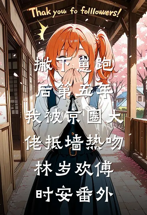 撇下崽跑后第五年，我被京圈大佬抵墙热吻林岁欢傅时安 番外