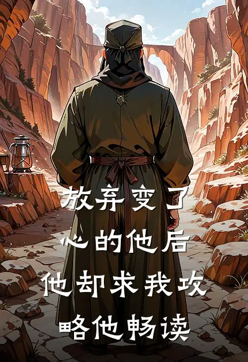 放弃变了心的他后,他却求我攻略他畅读
