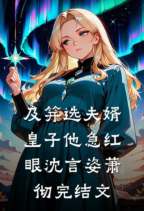 及笄选夫婿，皇子他急红眼沈言姿萧彻完结文