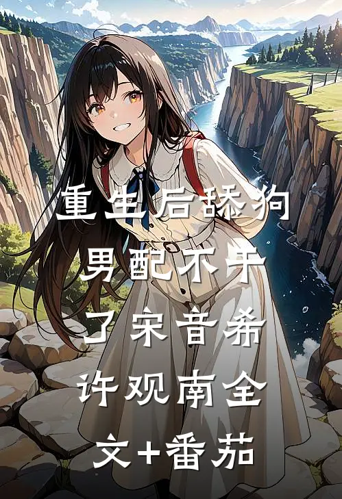 重生后舔狗男配不干了宋音希许观南全文+番茄