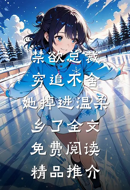 禁欲总裁穷追不舍,她掉进温柔乡了全文免费阅读精品推介