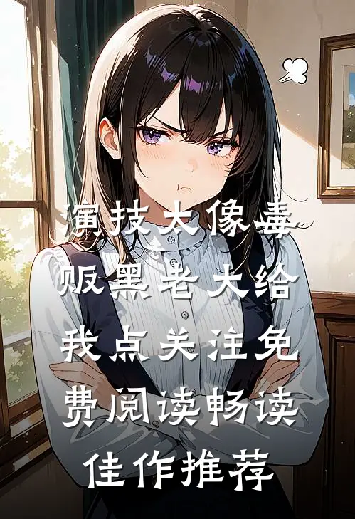 演技太像毒贩黑老大给我点关注免费阅读畅读佳作推荐