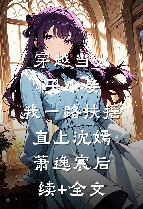 穿越当太子小妾，我一路扶摇直上沈嫣萧逸宸后续+全文
