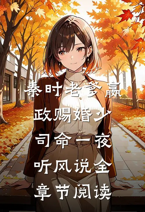 秦时老爹嬴政赐婚少司命一夜听风说全章节阅读