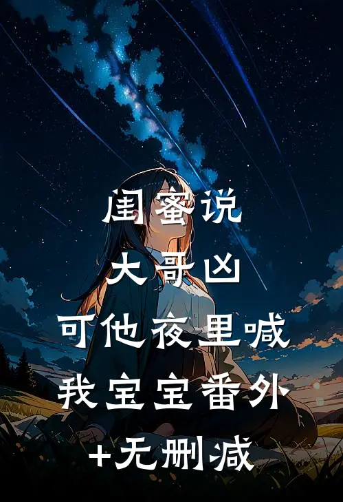 闺蜜说大哥凶，可他夜里喊我宝宝番外+无删减