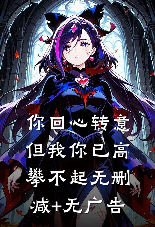 你回心转意，但我你已高攀不起无删减+无广告