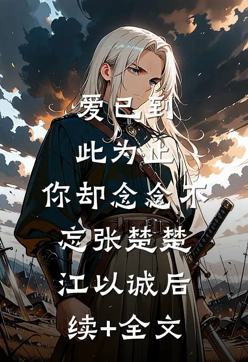 爱已到此为止，你却念念不忘张楚楚江以诚后续+全文