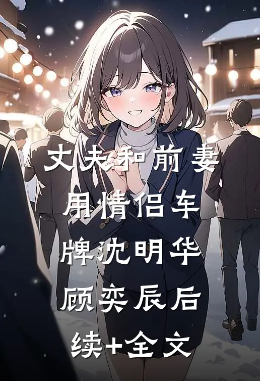 丈夫和前妻用情侣车牌沈明华顾奕辰后续+全文