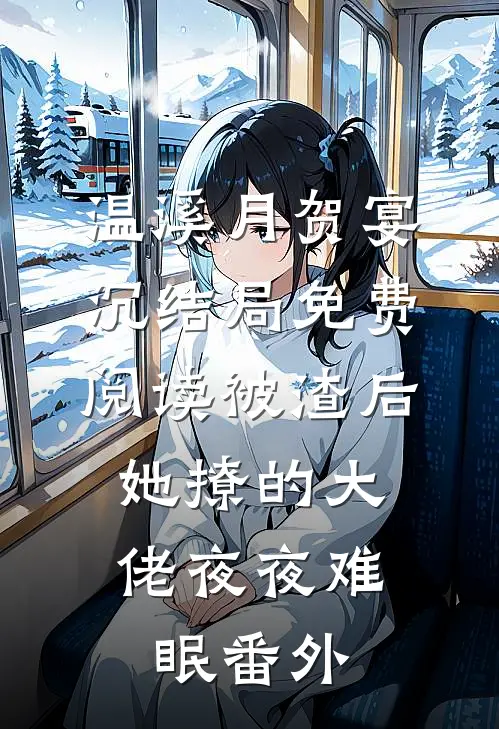 温溪月贺宴沉结局免费阅读被渣后，她撩的大佬夜夜难眠番外