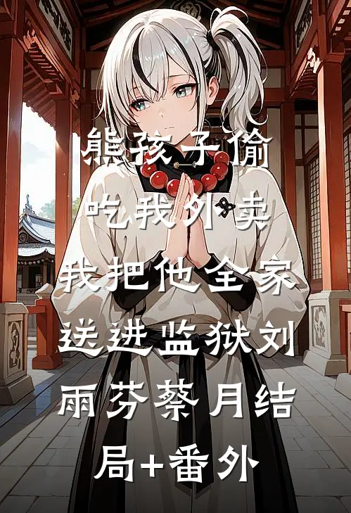 熊孩子偷吃我外卖，我把他全家送进监狱刘雨芬蔡月结局+番外