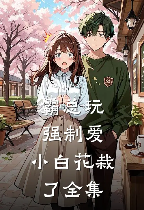 霸总玩强制爱，小白花栽了 全集