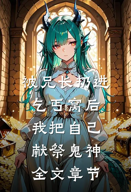 被兄长扔进乞丐窝后，我把自己献祭鬼神全文章节