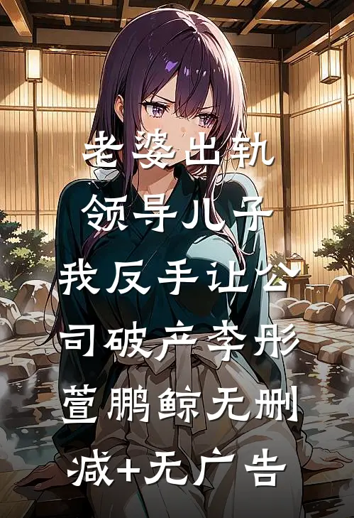 老婆出轨领导儿子，我反手让公司破产李彤萱鹏鲸无删减+无广告