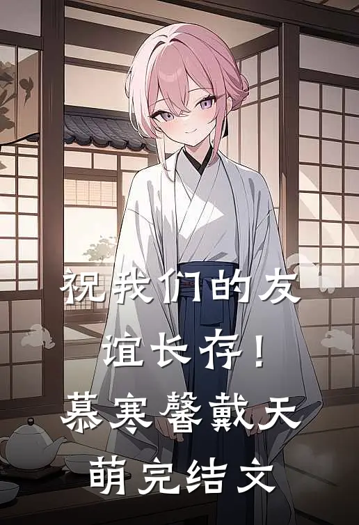 祝我们的友谊长存！慕寒馨戴天萌完结文