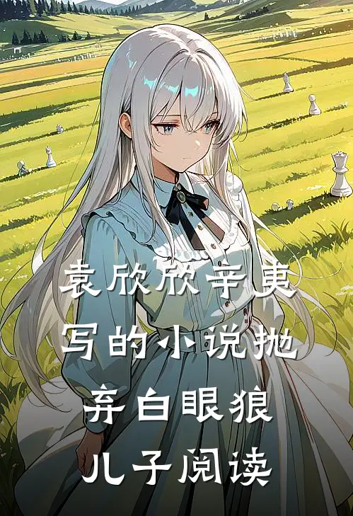 袁欣欣辛夷写的小说抛弃白眼狼儿子阅读