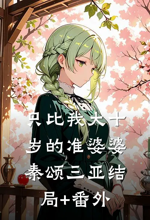 只比我大十岁的准婆婆秦颂三亚结局+番外