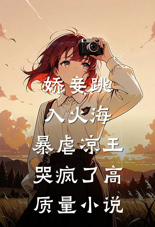 娇妾跳入火海,暴虐凉王哭疯了高质量