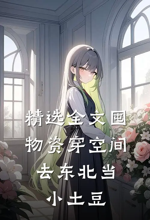 精选全文囤物资穿空间，去东北当小土豆