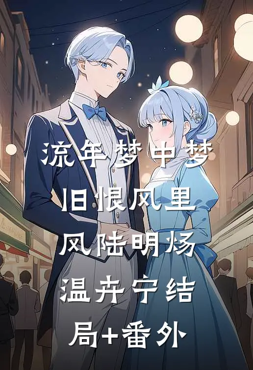 流年梦中梦，旧恨风里风陆明炀温卉宁结局+番外