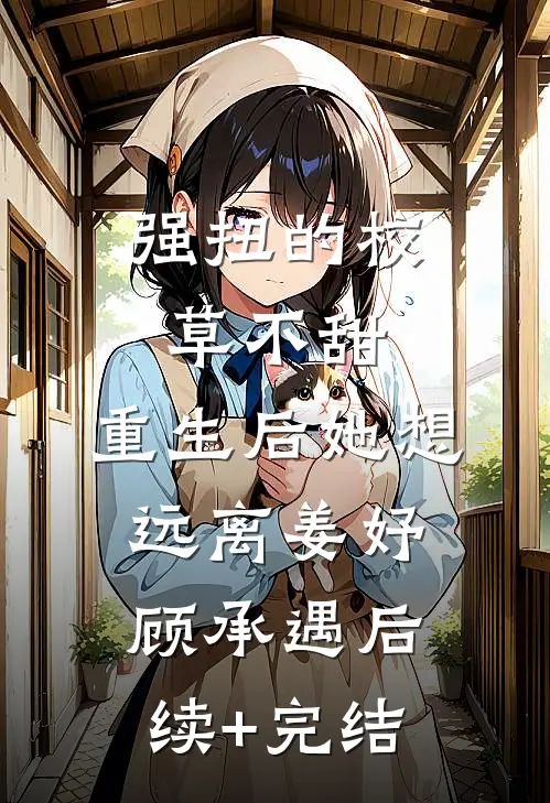 强扭的校草不甜，重生后她想远离姜妤顾承遇后续+完结