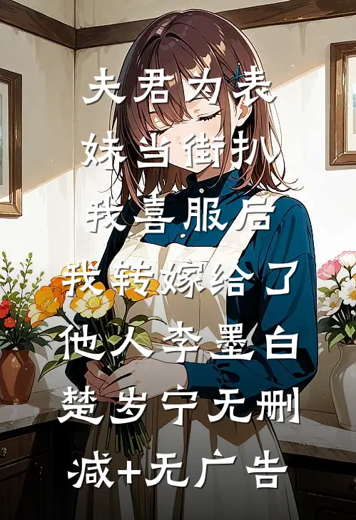夫君为表妹当街扒我喜服后，我转嫁给了他人李墨白楚岁宁无删减+无广告