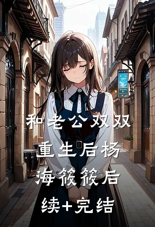 和老公双双重生后杨海筱筱后续+完结