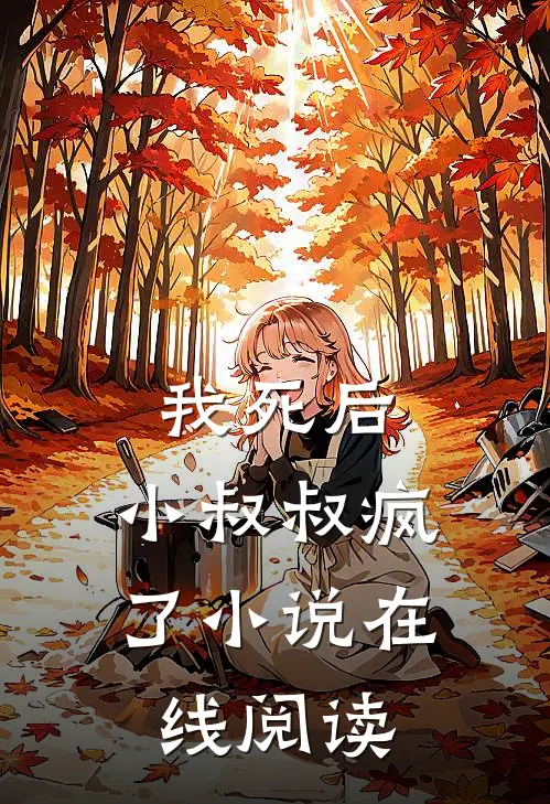 我死后,小叔叔疯了小说在线阅读