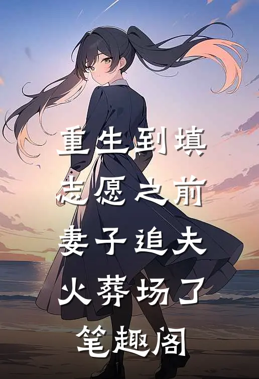 重生到填志愿之前，妻子追夫火葬场了笔趣阁