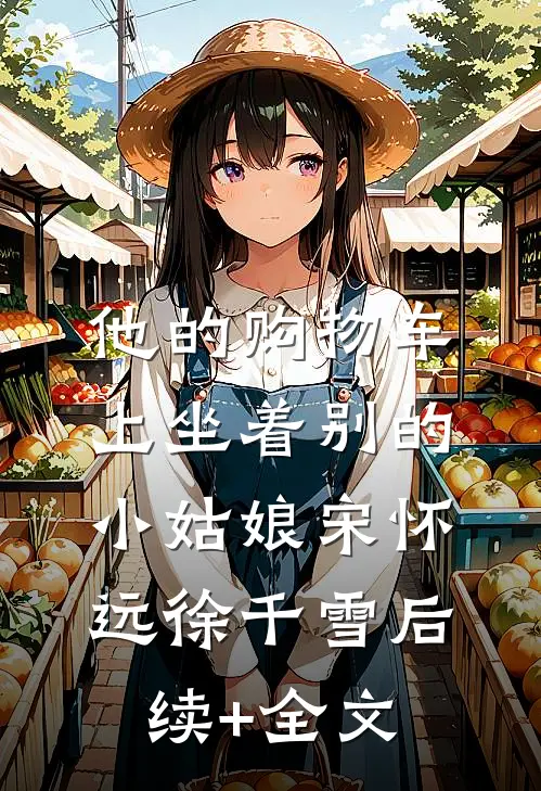 他的购物车上坐着别的小姑娘宋怀远徐千雪后续+全文