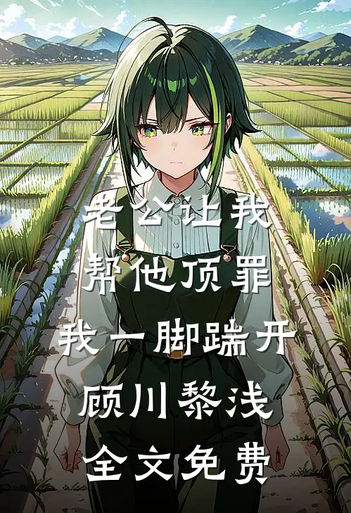 老公让我帮他顶罪，我一脚踹开顾川黎浅全文免费