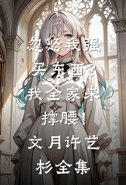 忽悠我强买东西？我全家来撑腰！文月许艺杉 全集