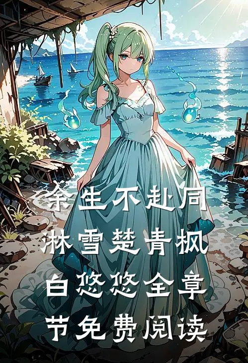 余生不赴同淋雪楚青枫白悠悠全章节免费阅读