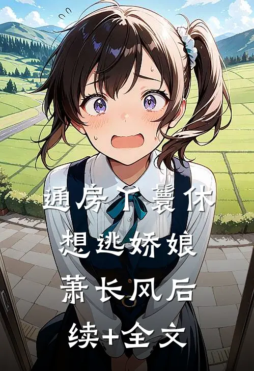 通房丫鬟休想逃娇娘萧长风后续+全文