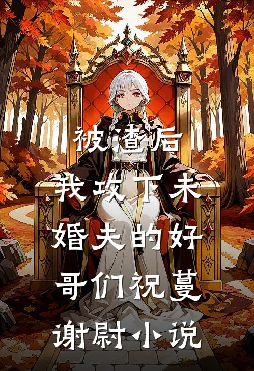 被渣后，我攻下未婚夫的好哥们祝蔓谢尉小说