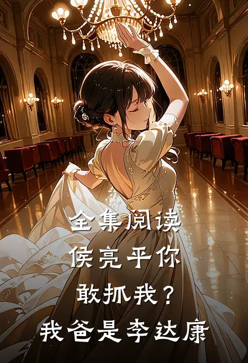 全集阅读侯亮平你敢抓我？我爸是李达康