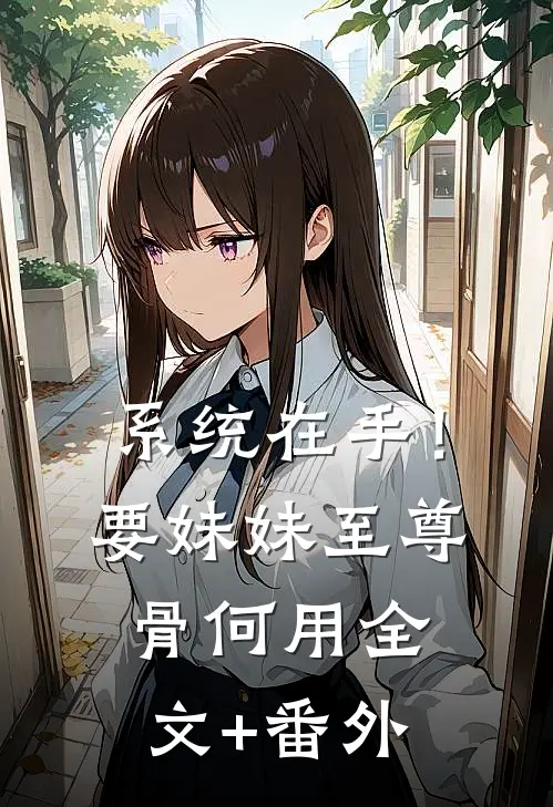 系统在手！要妹妹至尊骨何用全文+番外